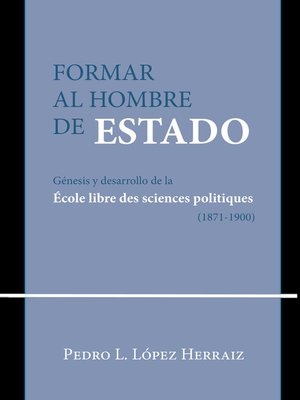 cover image of Formar al hombre de Estado. Génesis y desarrollo de la École libre des sciences politiques (1871-1900)